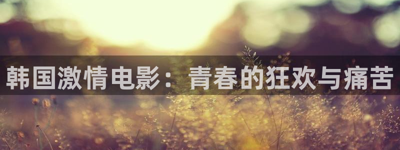 好好看影院：韓國(guó)激情電影：青春的狂歡與痛苦